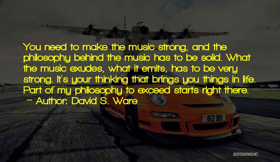 David S. Ware Quotes: You Need To Make The Music Strong, And The Philosophy Behind The Music Has To Be Solid. What The Music