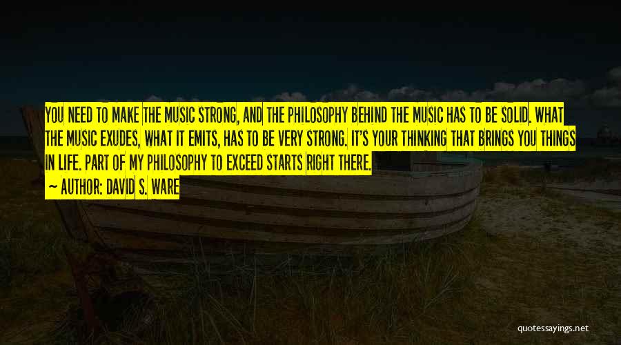 David S. Ware Quotes: You Need To Make The Music Strong, And The Philosophy Behind The Music Has To Be Solid. What The Music