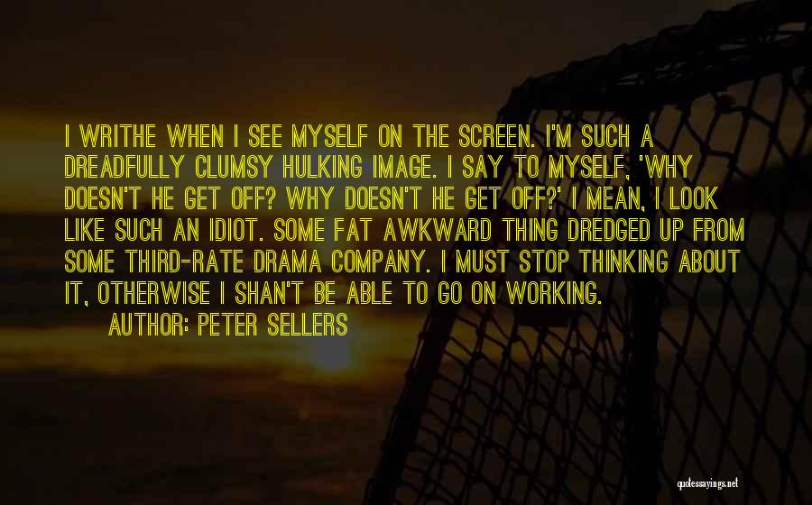 Peter Sellers Quotes: I Writhe When I See Myself On The Screen. I'm Such A Dreadfully Clumsy Hulking Image. I Say To Myself,