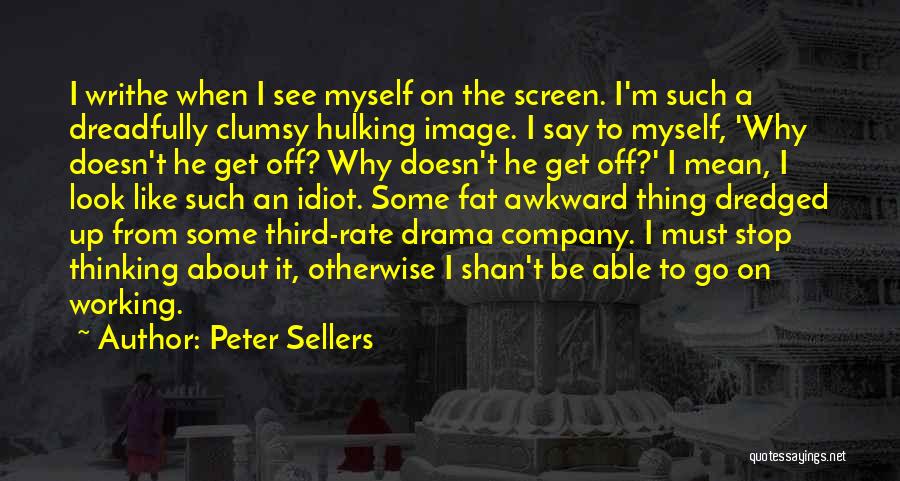 Peter Sellers Quotes: I Writhe When I See Myself On The Screen. I'm Such A Dreadfully Clumsy Hulking Image. I Say To Myself,