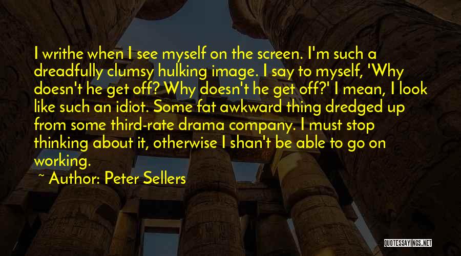 Peter Sellers Quotes: I Writhe When I See Myself On The Screen. I'm Such A Dreadfully Clumsy Hulking Image. I Say To Myself,