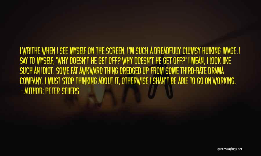 Peter Sellers Quotes: I Writhe When I See Myself On The Screen. I'm Such A Dreadfully Clumsy Hulking Image. I Say To Myself,