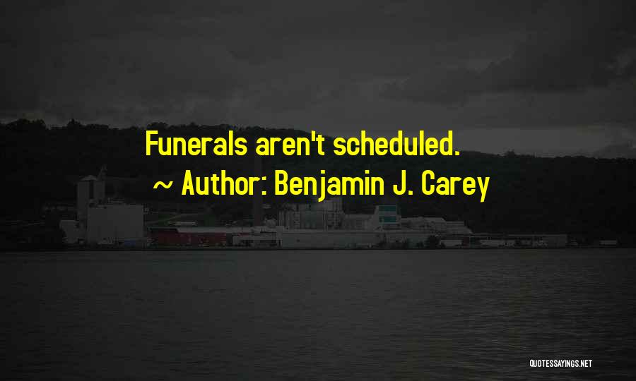 Benjamin J. Carey Quotes: Funerals Aren't Scheduled.