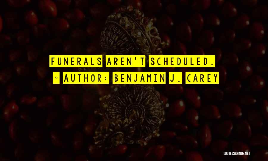 Benjamin J. Carey Quotes: Funerals Aren't Scheduled.