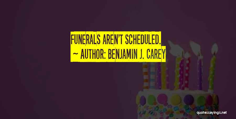 Benjamin J. Carey Quotes: Funerals Aren't Scheduled.