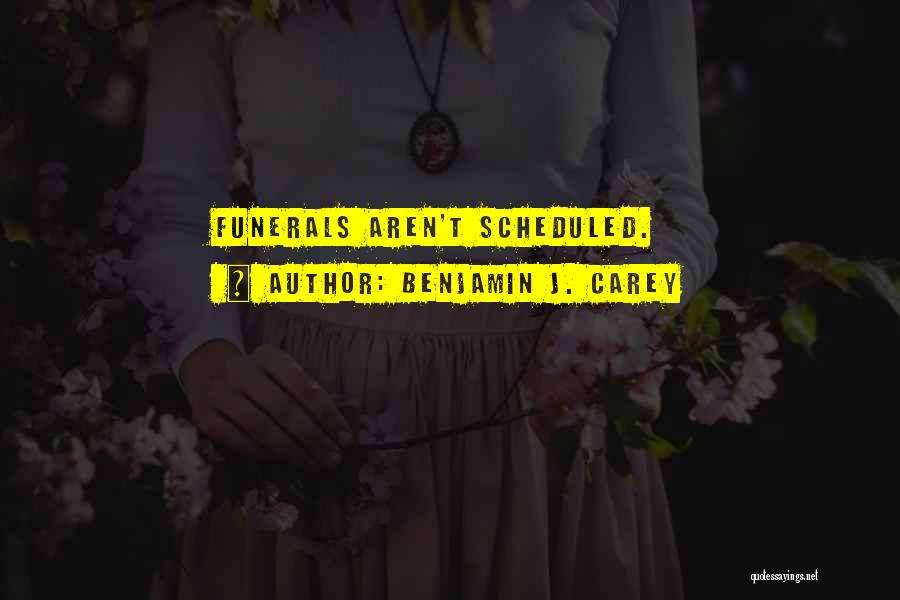 Benjamin J. Carey Quotes: Funerals Aren't Scheduled.