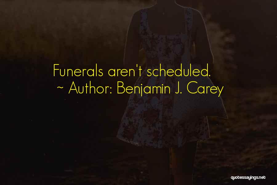 Benjamin J. Carey Quotes: Funerals Aren't Scheduled.