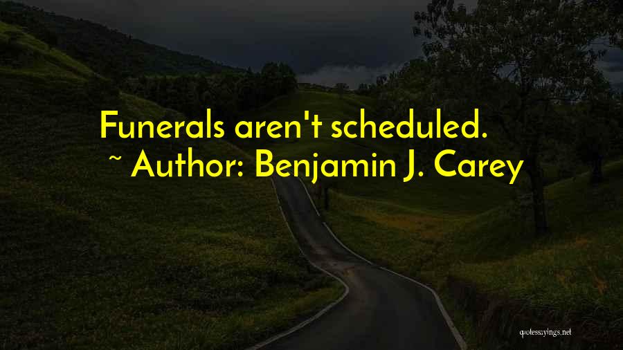 Benjamin J. Carey Quotes: Funerals Aren't Scheduled.