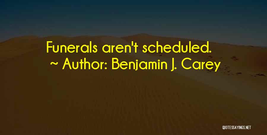 Benjamin J. Carey Quotes: Funerals Aren't Scheduled.