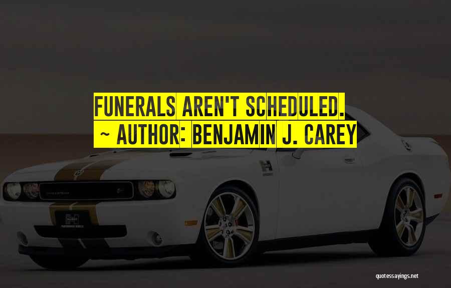 Benjamin J. Carey Quotes: Funerals Aren't Scheduled.