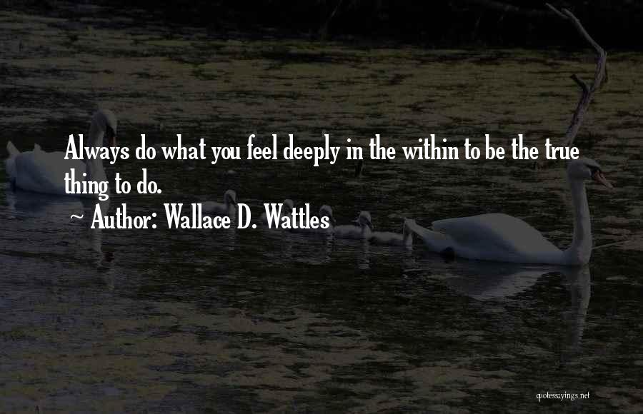 Wallace D. Wattles Quotes: Always Do What You Feel Deeply In The Within To Be The True Thing To Do.