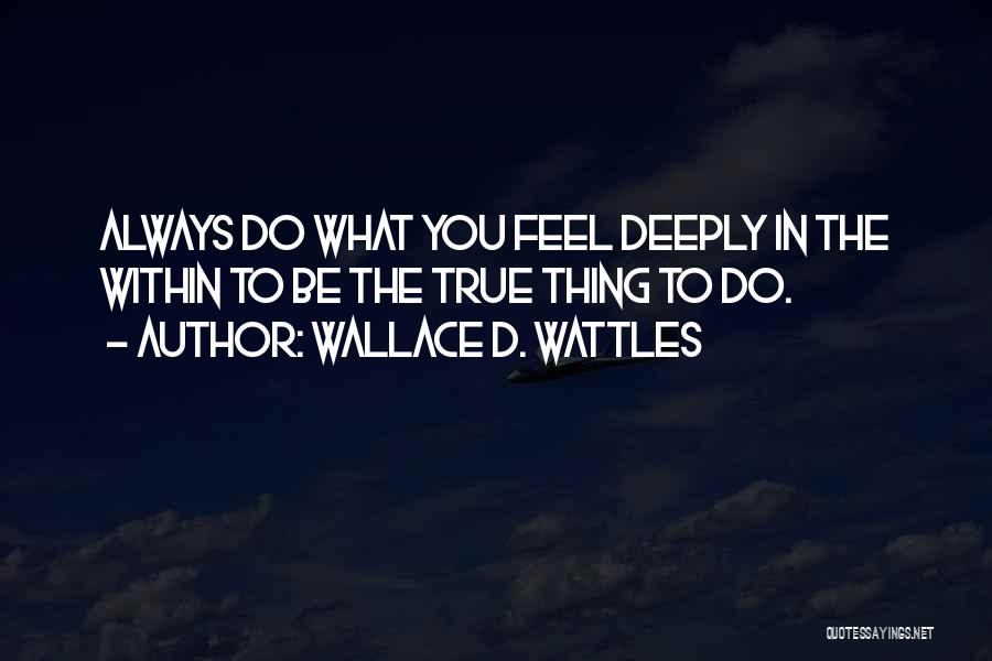 Wallace D. Wattles Quotes: Always Do What You Feel Deeply In The Within To Be The True Thing To Do.