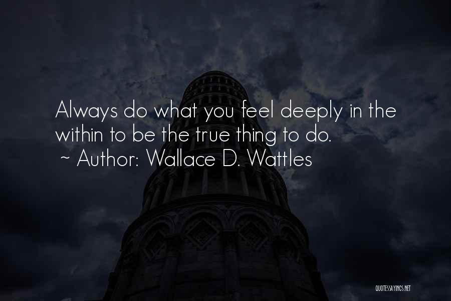 Wallace D. Wattles Quotes: Always Do What You Feel Deeply In The Within To Be The True Thing To Do.
