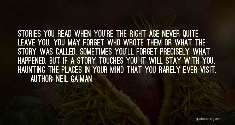 Neil Gaiman Quotes: Stories You Read When You're The Right Age Never Quite Leave You. You May Forget Who Wrote Them Or What