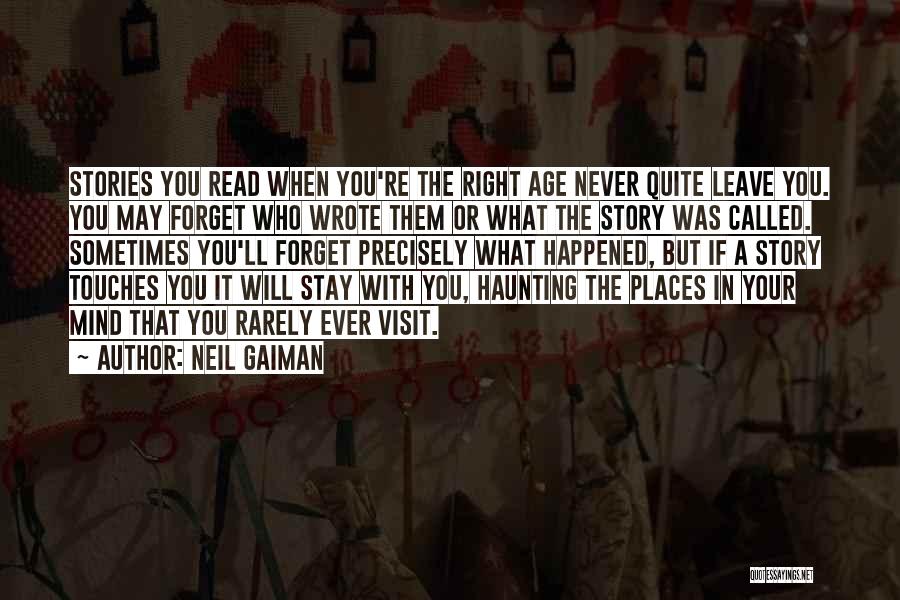 Neil Gaiman Quotes: Stories You Read When You're The Right Age Never Quite Leave You. You May Forget Who Wrote Them Or What