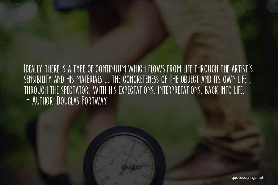 Douglas Portway Quotes: Ideally There Is A Type Of Continuum Which Flows From Life Through The Artist's Sensibility And His Materials ... The