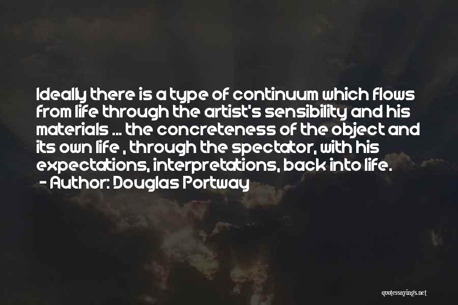 Douglas Portway Quotes: Ideally There Is A Type Of Continuum Which Flows From Life Through The Artist's Sensibility And His Materials ... The