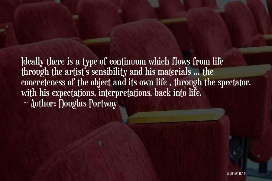 Douglas Portway Quotes: Ideally There Is A Type Of Continuum Which Flows From Life Through The Artist's Sensibility And His Materials ... The