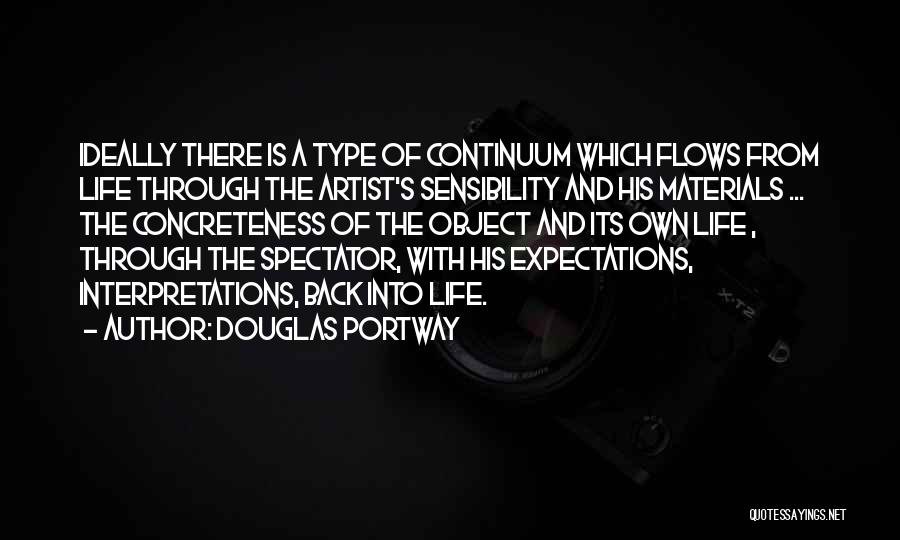 Douglas Portway Quotes: Ideally There Is A Type Of Continuum Which Flows From Life Through The Artist's Sensibility And His Materials ... The