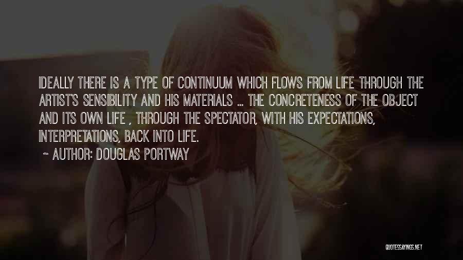 Douglas Portway Quotes: Ideally There Is A Type Of Continuum Which Flows From Life Through The Artist's Sensibility And His Materials ... The