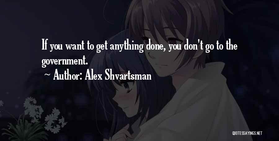 Alex Shvartsman Quotes: If You Want To Get Anything Done, You Don't Go To The Government.