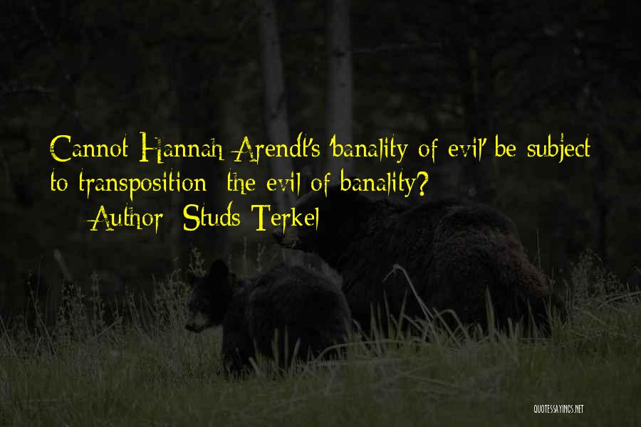 Studs Terkel Quotes: Cannot Hannah Arendt's 'banality Of Evil' Be Subject To Transposition: The Evil Of Banality?