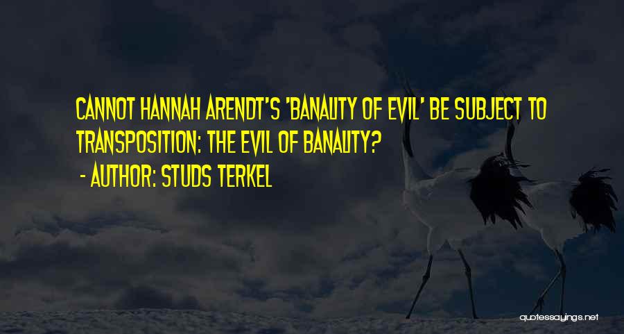 Studs Terkel Quotes: Cannot Hannah Arendt's 'banality Of Evil' Be Subject To Transposition: The Evil Of Banality?
