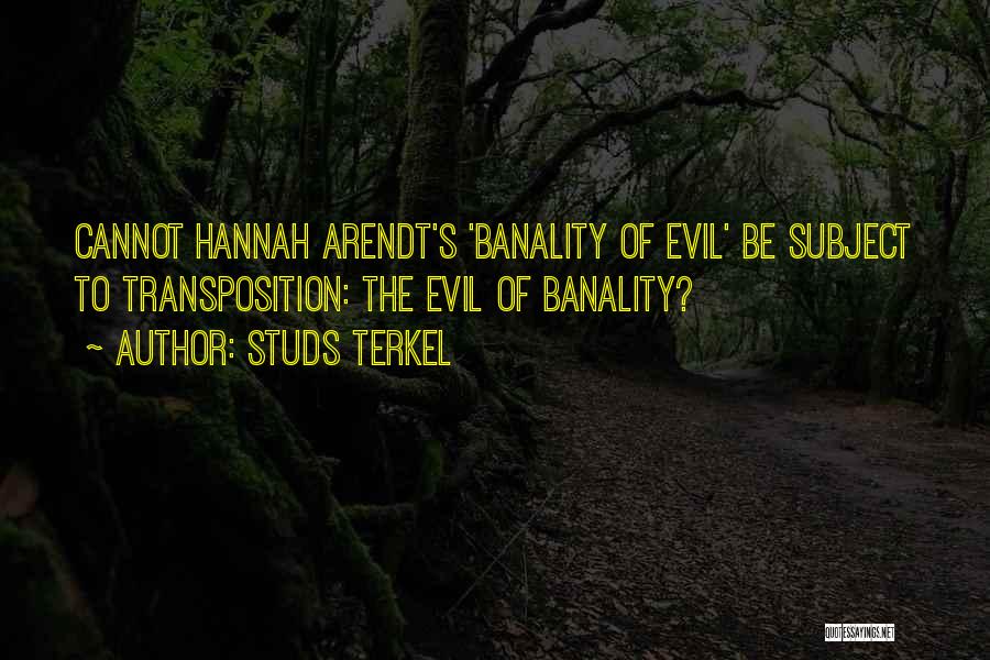 Studs Terkel Quotes: Cannot Hannah Arendt's 'banality Of Evil' Be Subject To Transposition: The Evil Of Banality?