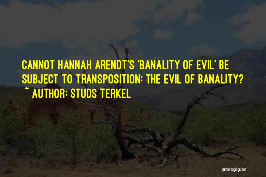 Studs Terkel Quotes: Cannot Hannah Arendt's 'banality Of Evil' Be Subject To Transposition: The Evil Of Banality?