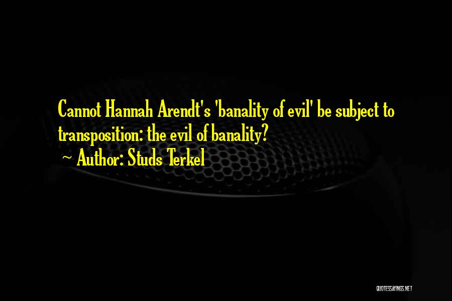 Studs Terkel Quotes: Cannot Hannah Arendt's 'banality Of Evil' Be Subject To Transposition: The Evil Of Banality?