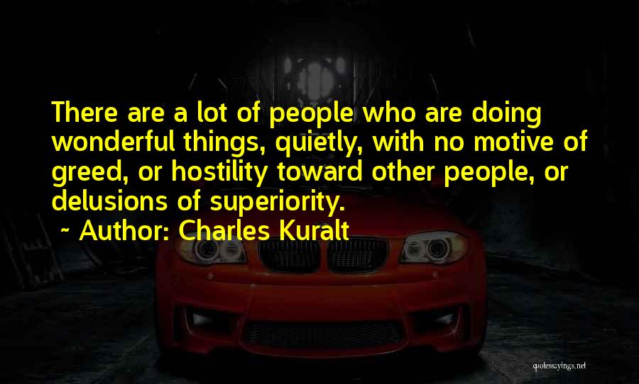 Charles Kuralt Quotes: There Are A Lot Of People Who Are Doing Wonderful Things, Quietly, With No Motive Of Greed, Or Hostility Toward
