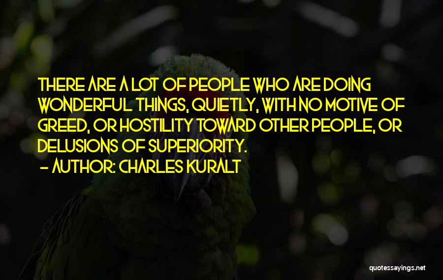 Charles Kuralt Quotes: There Are A Lot Of People Who Are Doing Wonderful Things, Quietly, With No Motive Of Greed, Or Hostility Toward