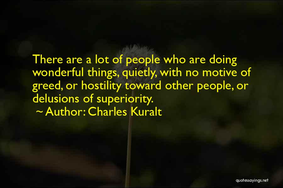 Charles Kuralt Quotes: There Are A Lot Of People Who Are Doing Wonderful Things, Quietly, With No Motive Of Greed, Or Hostility Toward