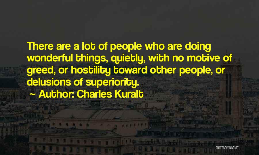 Charles Kuralt Quotes: There Are A Lot Of People Who Are Doing Wonderful Things, Quietly, With No Motive Of Greed, Or Hostility Toward