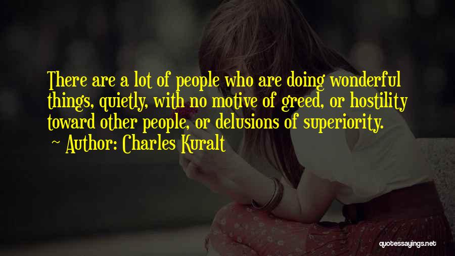 Charles Kuralt Quotes: There Are A Lot Of People Who Are Doing Wonderful Things, Quietly, With No Motive Of Greed, Or Hostility Toward