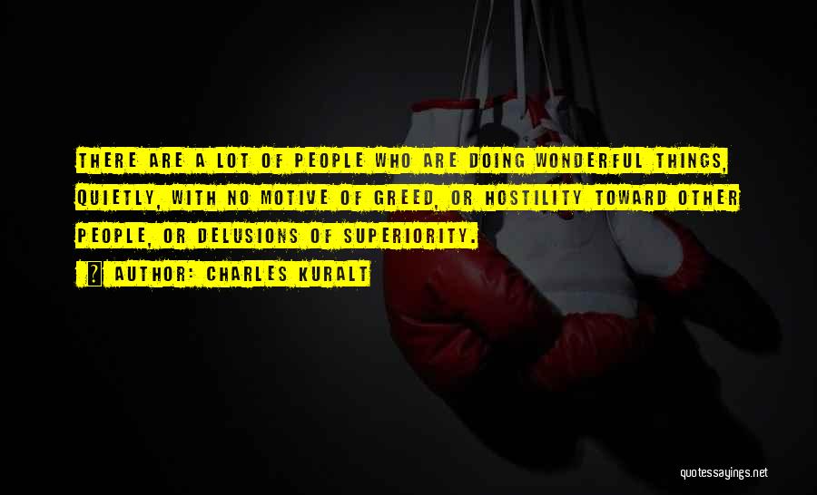 Charles Kuralt Quotes: There Are A Lot Of People Who Are Doing Wonderful Things, Quietly, With No Motive Of Greed, Or Hostility Toward