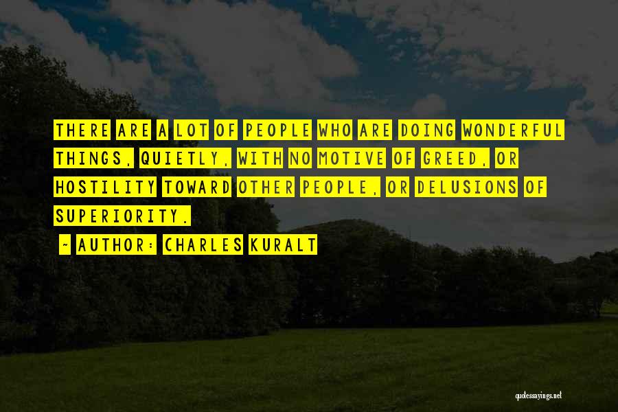 Charles Kuralt Quotes: There Are A Lot Of People Who Are Doing Wonderful Things, Quietly, With No Motive Of Greed, Or Hostility Toward