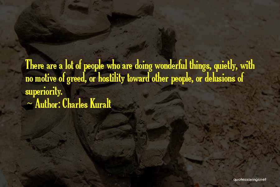 Charles Kuralt Quotes: There Are A Lot Of People Who Are Doing Wonderful Things, Quietly, With No Motive Of Greed, Or Hostility Toward