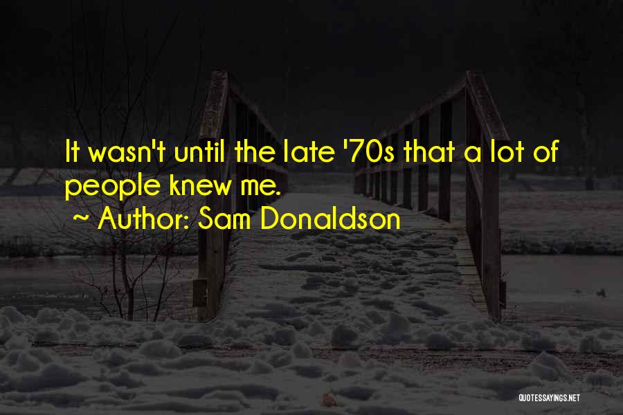 Sam Donaldson Quotes: It Wasn't Until The Late '70s That A Lot Of People Knew Me.