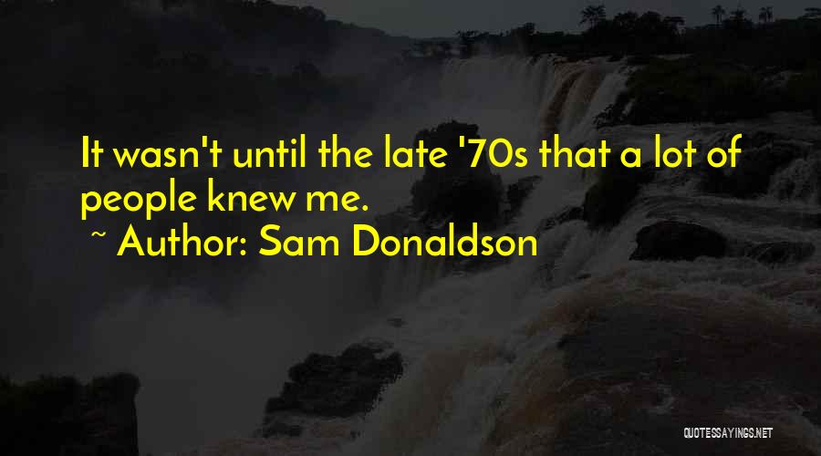 Sam Donaldson Quotes: It Wasn't Until The Late '70s That A Lot Of People Knew Me.