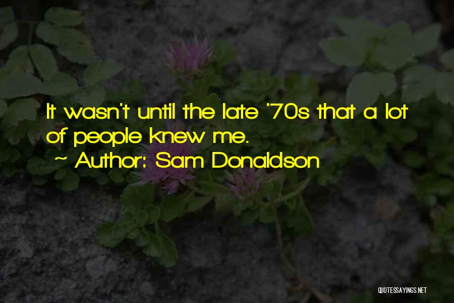 Sam Donaldson Quotes: It Wasn't Until The Late '70s That A Lot Of People Knew Me.