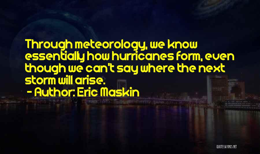 Eric Maskin Quotes: Through Meteorology, We Know Essentially How Hurricanes Form, Even Though We Can't Say Where The Next Storm Will Arise.