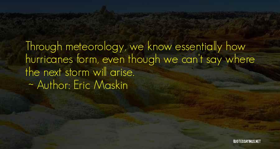 Eric Maskin Quotes: Through Meteorology, We Know Essentially How Hurricanes Form, Even Though We Can't Say Where The Next Storm Will Arise.