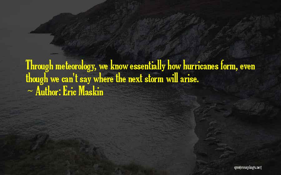 Eric Maskin Quotes: Through Meteorology, We Know Essentially How Hurricanes Form, Even Though We Can't Say Where The Next Storm Will Arise.