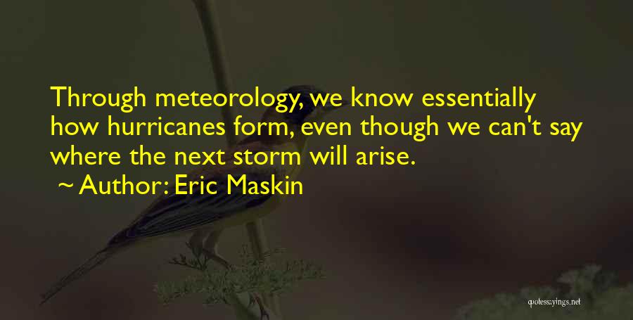 Eric Maskin Quotes: Through Meteorology, We Know Essentially How Hurricanes Form, Even Though We Can't Say Where The Next Storm Will Arise.