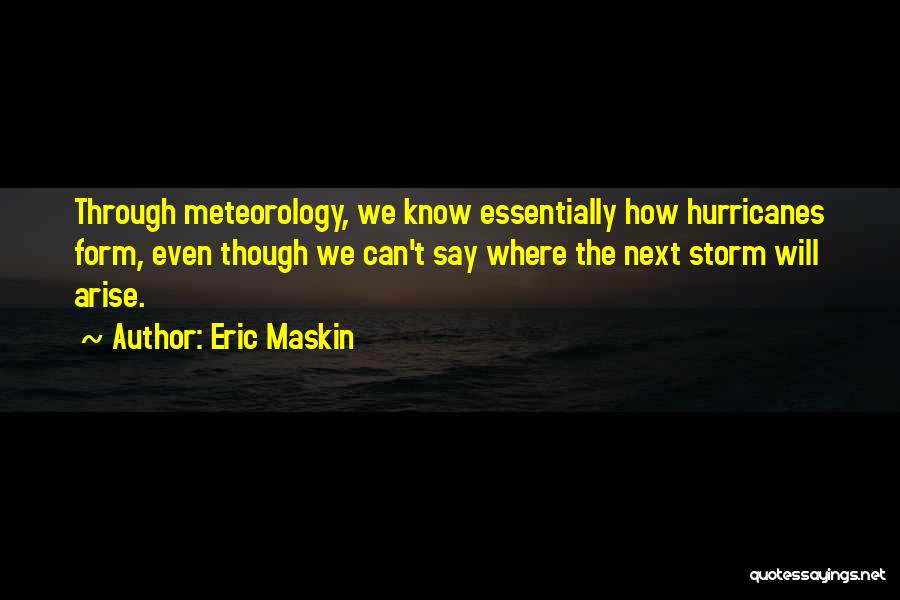 Eric Maskin Quotes: Through Meteorology, We Know Essentially How Hurricanes Form, Even Though We Can't Say Where The Next Storm Will Arise.