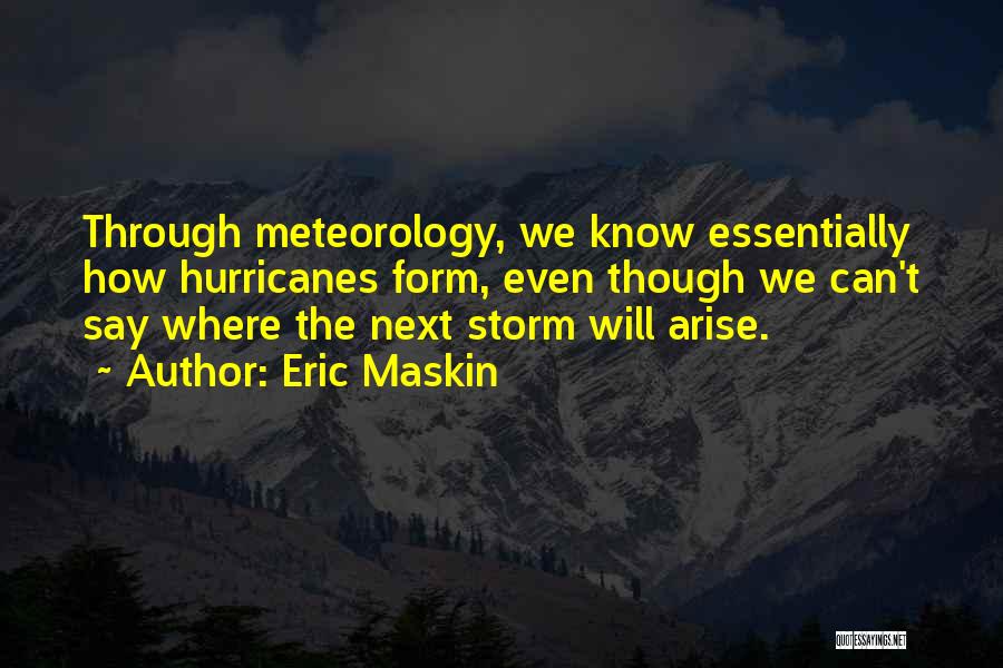 Eric Maskin Quotes: Through Meteorology, We Know Essentially How Hurricanes Form, Even Though We Can't Say Where The Next Storm Will Arise.