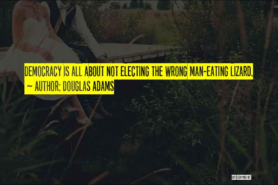 Douglas Adams Quotes: Democracy Is All About Not Electing The Wrong Man-eating Lizard.