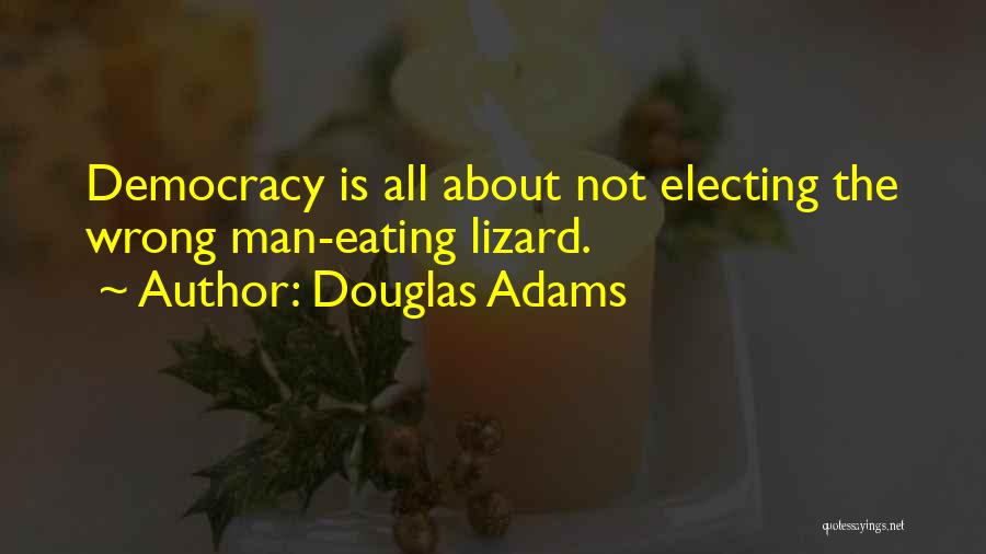 Douglas Adams Quotes: Democracy Is All About Not Electing The Wrong Man-eating Lizard.