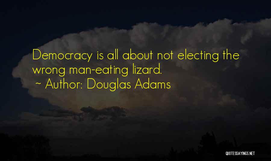 Douglas Adams Quotes: Democracy Is All About Not Electing The Wrong Man-eating Lizard.